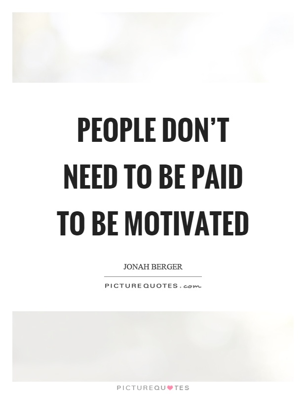 People don't need to be paid to be motivated Picture Quote #1