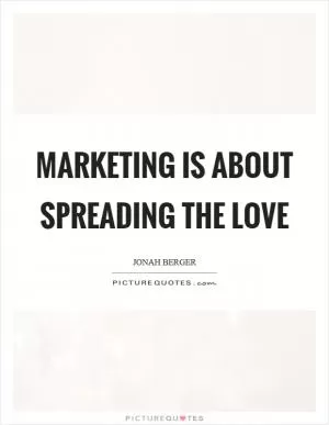 Marketing is about spreading the love Picture Quote #1