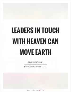 Leaders in touch with heaven can move earth Picture Quote #1