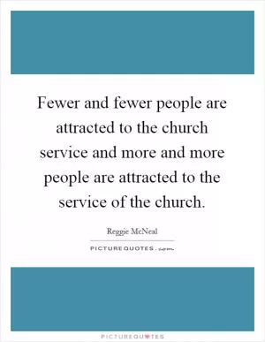 Fewer and fewer people are attracted to the church service and more and more people are attracted to the service of the church Picture Quote #1