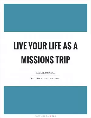 Live your life as a missions trip Picture Quote #1