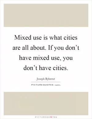 Mixed use is what cities are all about. If you don’t have mixed use, you don’t have cities Picture Quote #1