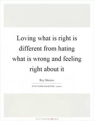 Loving what is right is different from hating what is wrong and feeling right about it Picture Quote #1