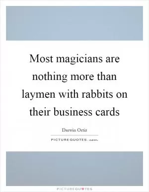 Most magicians are nothing more than laymen with rabbits on their business cards Picture Quote #1
