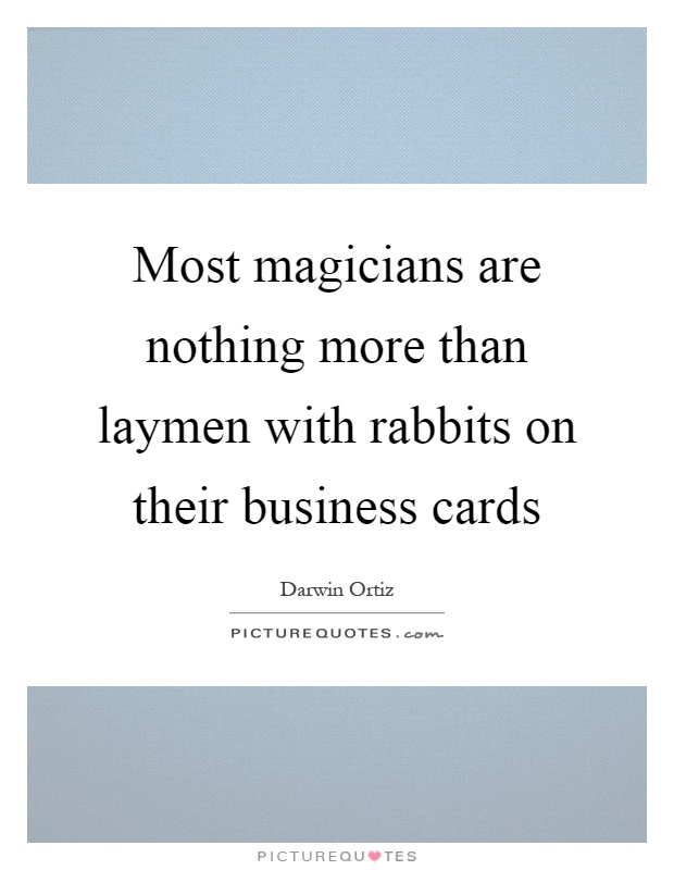 Most magicians are nothing more than laymen with rabbits on their business cards Picture Quote #1