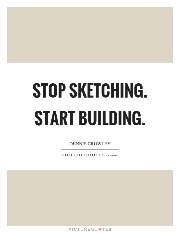 Stop sketching. Start building Picture Quote #1
