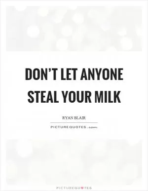 Don’t let anyone steal your milk Picture Quote #1