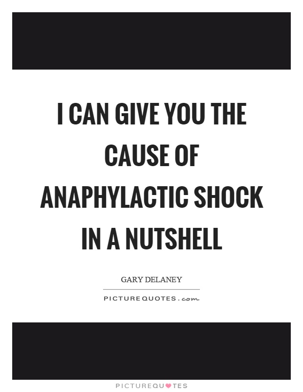 I can give you the cause of anaphylactic shock in a nutshell Picture Quote #1
