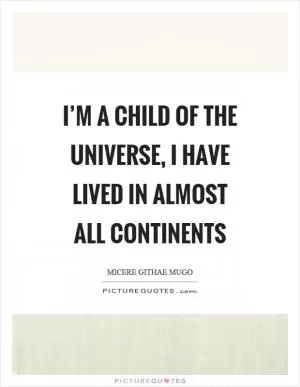 I’m a child of the universe, I have lived in almost all continents Picture Quote #1
