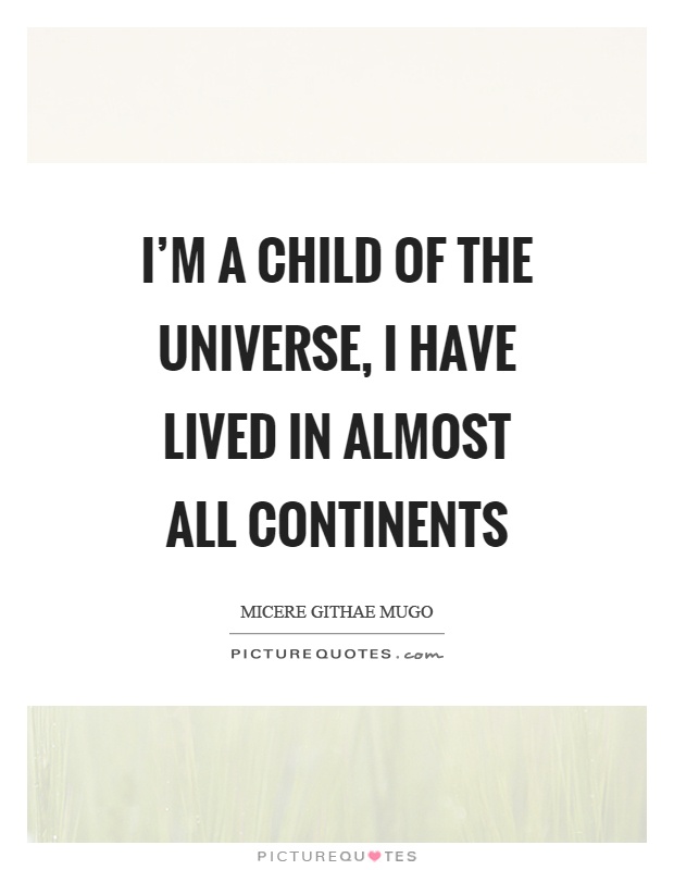 I'm a child of the universe, I have lived in almost all continents Picture Quote #1