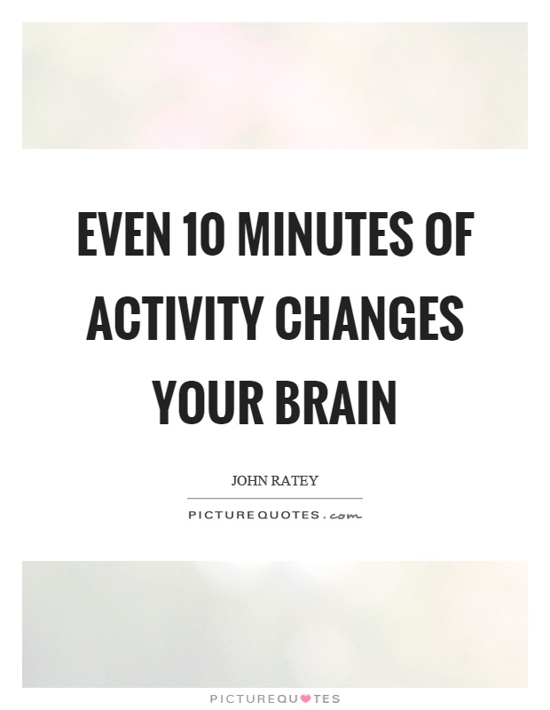 Even 10 minutes of activity changes your brain Picture Quote #1