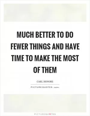 Much better to do fewer things and have time to make the most of them Picture Quote #1