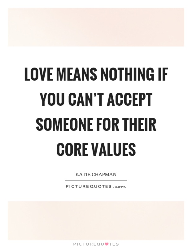 Love means nothing if you can't accept someone for their core values Picture Quote #1