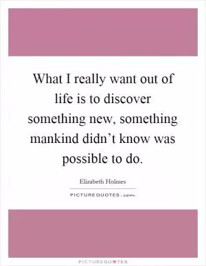 What I really want out of life is to discover something new, something mankind didn’t know was possible to do Picture Quote #1