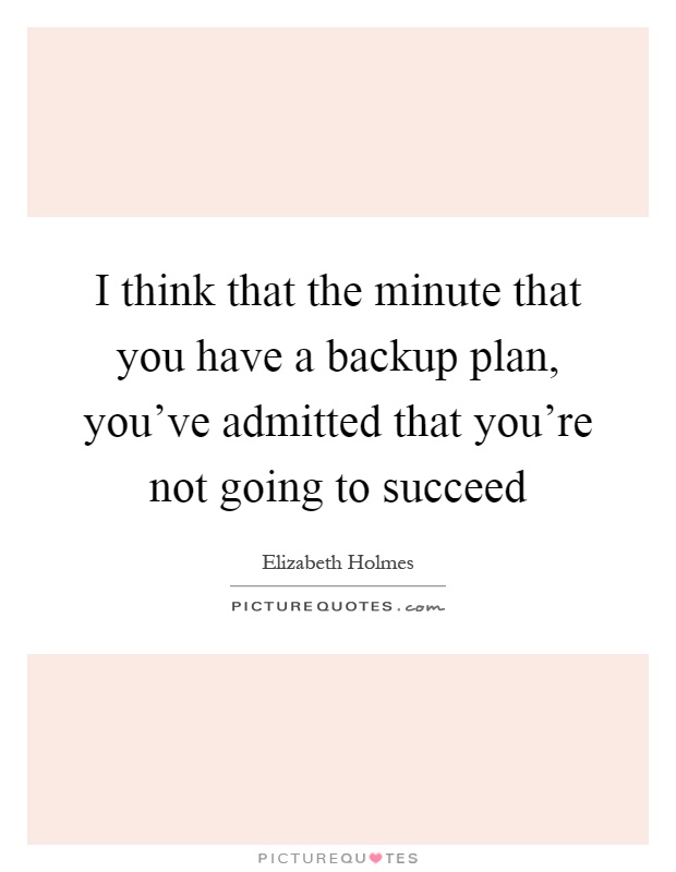 I think that the minute that you have a backup plan, you've admitted that you're not going to succeed Picture Quote #1