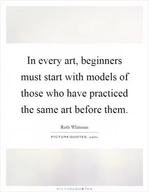 In every art, beginners must start with models of those who have practiced the same art before them Picture Quote #1