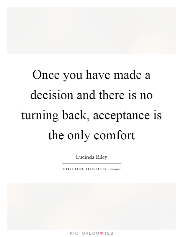 Once you have made a decision and there is no turning back, acceptance is the only comfort Picture Quote #1