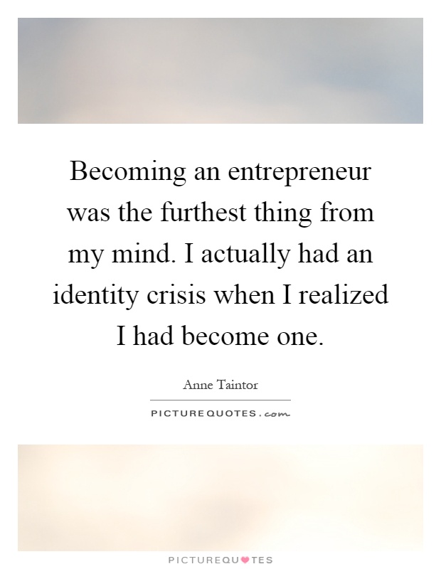 Becoming an entrepreneur was the furthest thing from my mind. I actually had an identity crisis when I realized I had become one Picture Quote #1