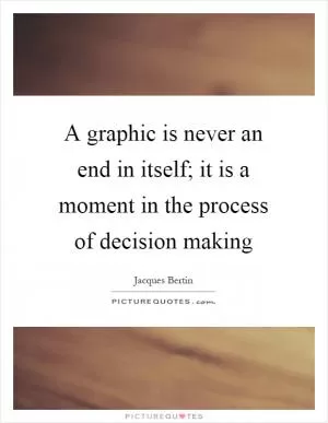 A graphic is never an end in itself; it is a moment in the process of decision making Picture Quote #1