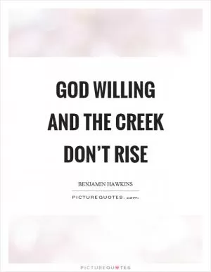 God willing and the creek don’t rise Picture Quote #1