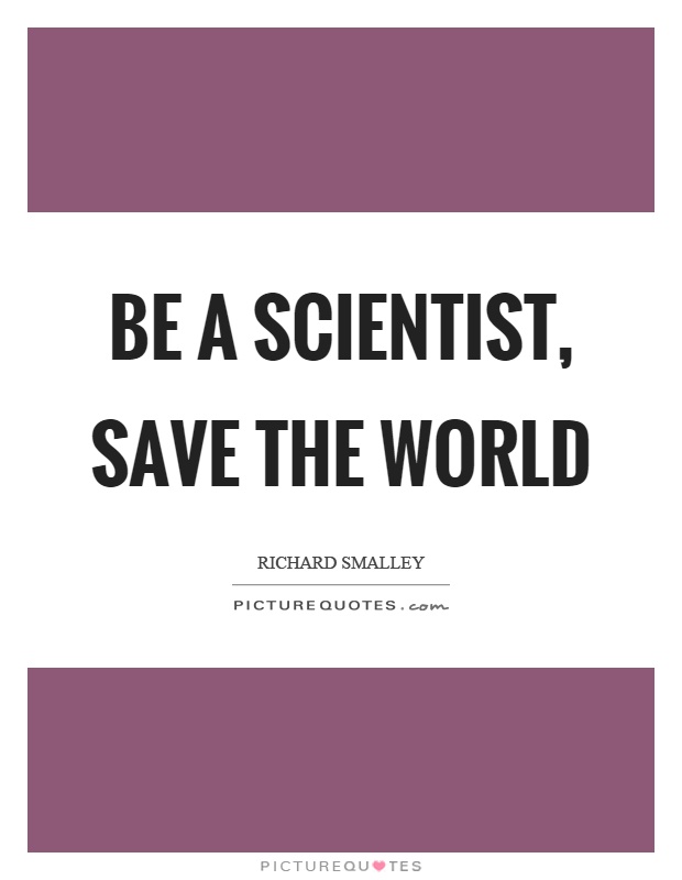 Be a scientist, save the world Picture Quote #1