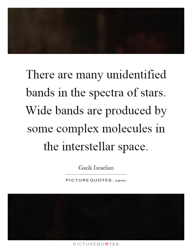 There are many unidentified bands in the spectra of stars. Wide bands are produced by some complex molecules in the interstellar space Picture Quote #1