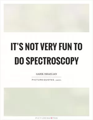 It’s not very fun to do spectroscopy Picture Quote #1