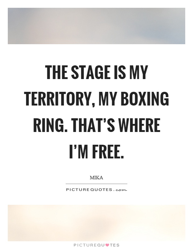 The stage is my territory, my boxing ring. That's where I'm free Picture Quote #1