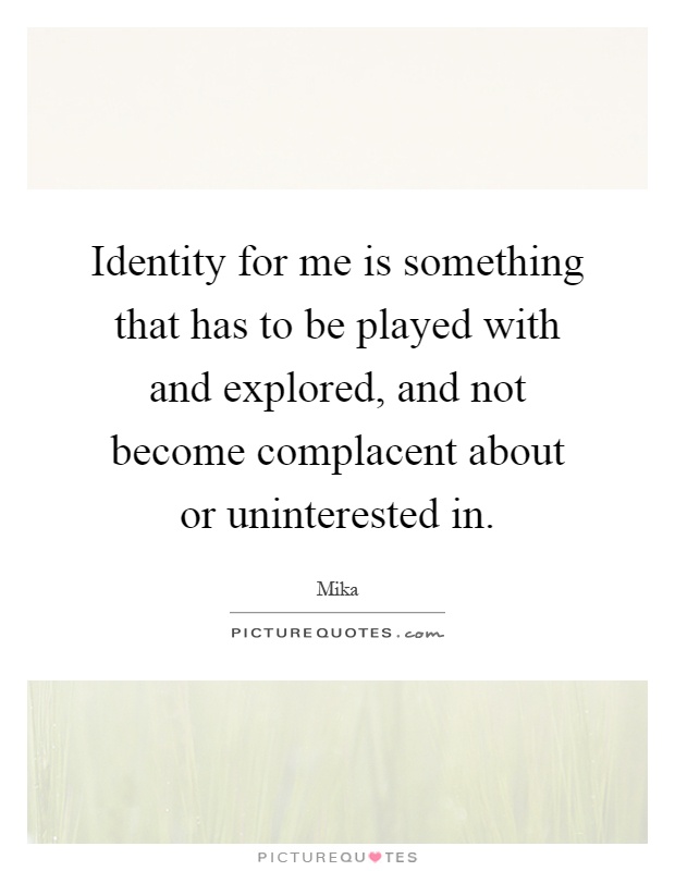 Identity for me is something that has to be played with and explored, and not become complacent about or uninterested in Picture Quote #1