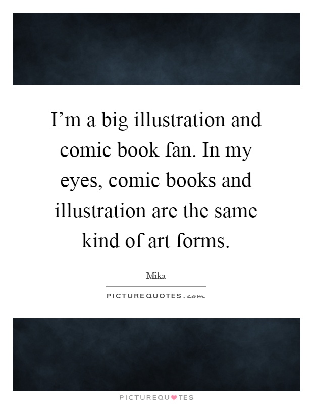I'm a big illustration and comic book fan. In my eyes, comic books and illustration are the same kind of art forms Picture Quote #1
