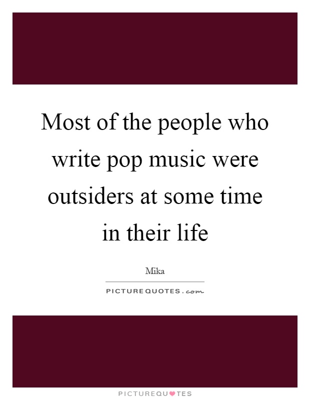Most of the people who write pop music were outsiders at some time in their life Picture Quote #1