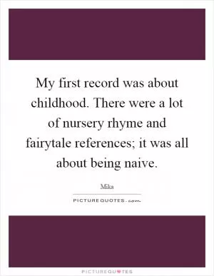 My first record was about childhood. There were a lot of nursery rhyme and fairytale references; it was all about being naive Picture Quote #1