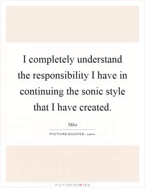 I completely understand the responsibility I have in continuing the sonic style that I have created Picture Quote #1