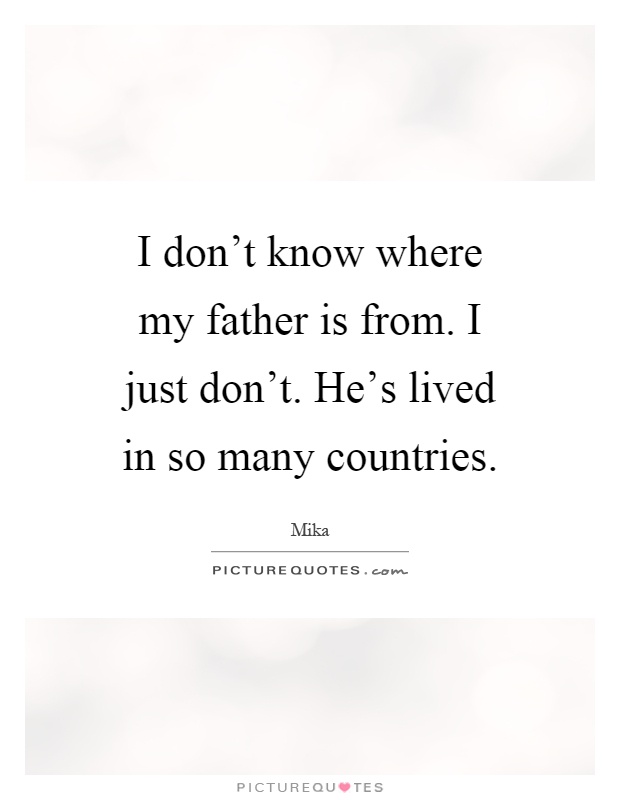 I don't know where my father is from. I just don't. He's lived in so many countries Picture Quote #1