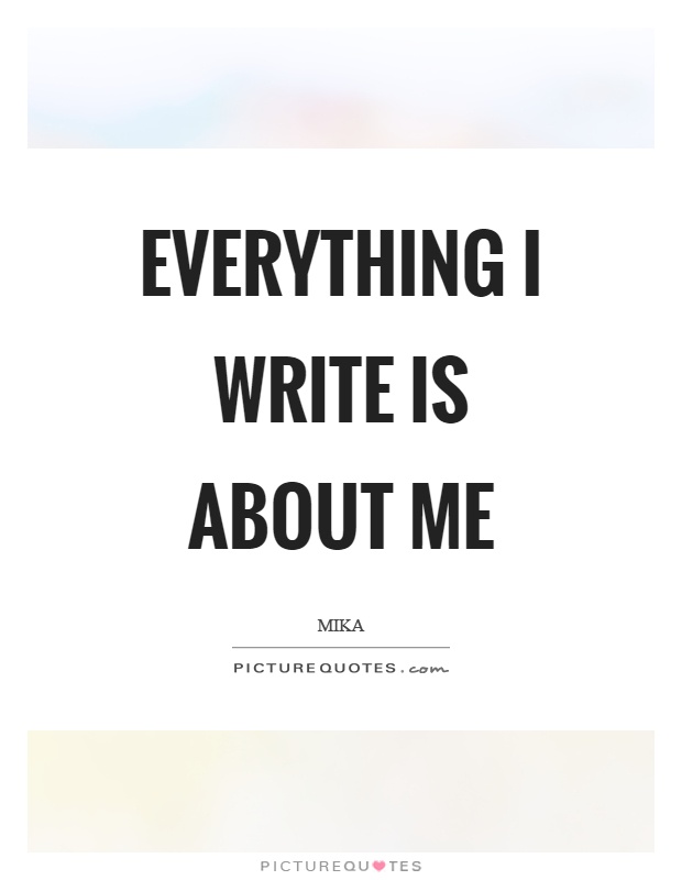 Everything I write is about me Picture Quote #1