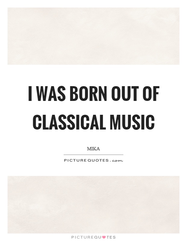 I was born out of classical music Picture Quote #1