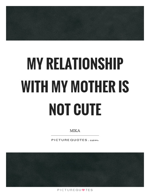 My relationship with my mother is not cute Picture Quote #1