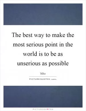 The best way to make the most serious point in the world is to be as unserious as possible Picture Quote #1