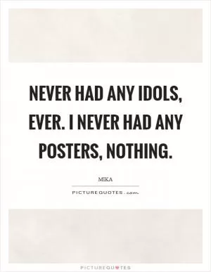 Never had any idols, ever. I never had any posters, nothing Picture Quote #1