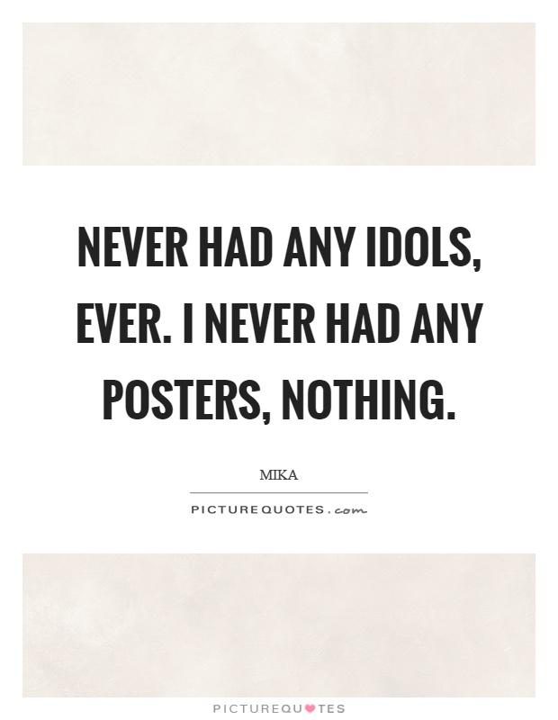 Never had any idols, ever. I never had any posters, nothing Picture Quote #1