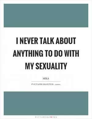 I never talk about anything to do with my sexuality Picture Quote #1
