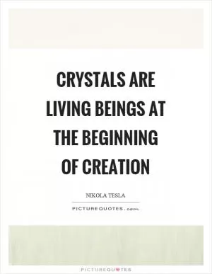 Crystals are living beings at the beginning of creation Picture Quote #1