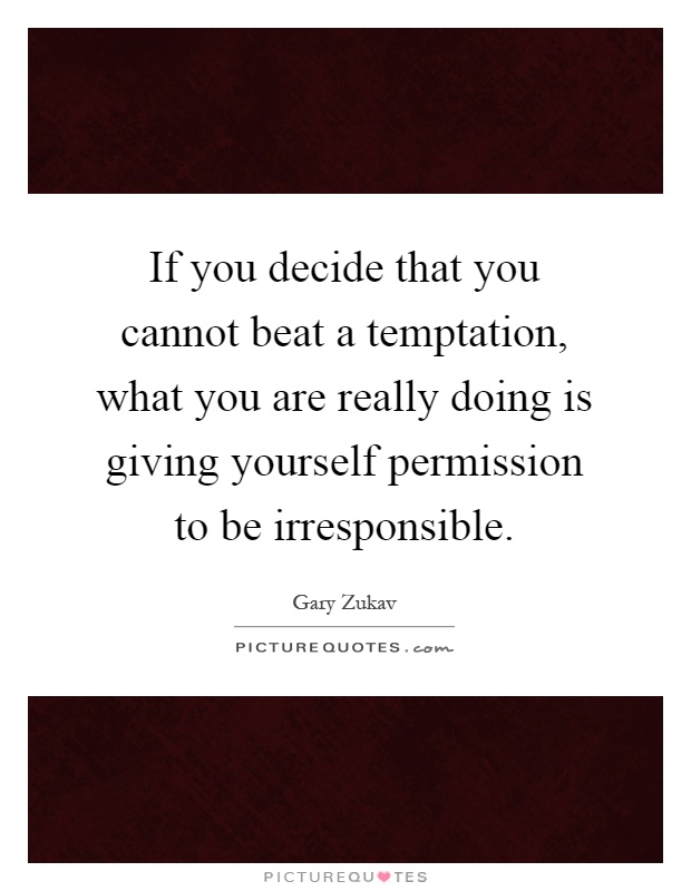 If you decide that you cannot beat a temptation, what you are really doing is giving yourself permission to be irresponsible Picture Quote #1