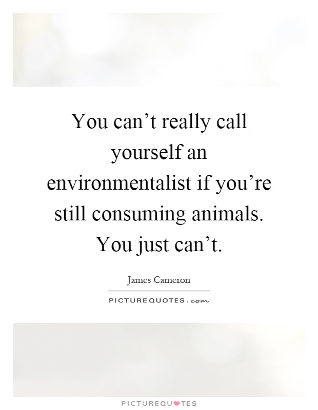 You can't really call yourself an environmentalist if you're still consuming animals. You just can't Picture Quote #1