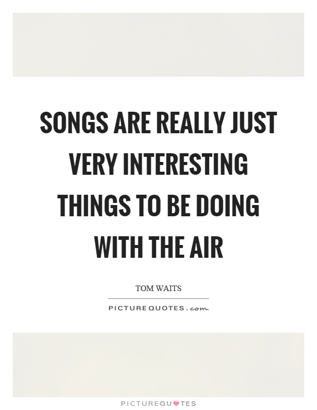 Songs are really just very interesting things to be doing with the air Picture Quote #1