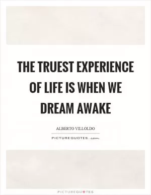 The truest experience of life is when we dream awake Picture Quote #1