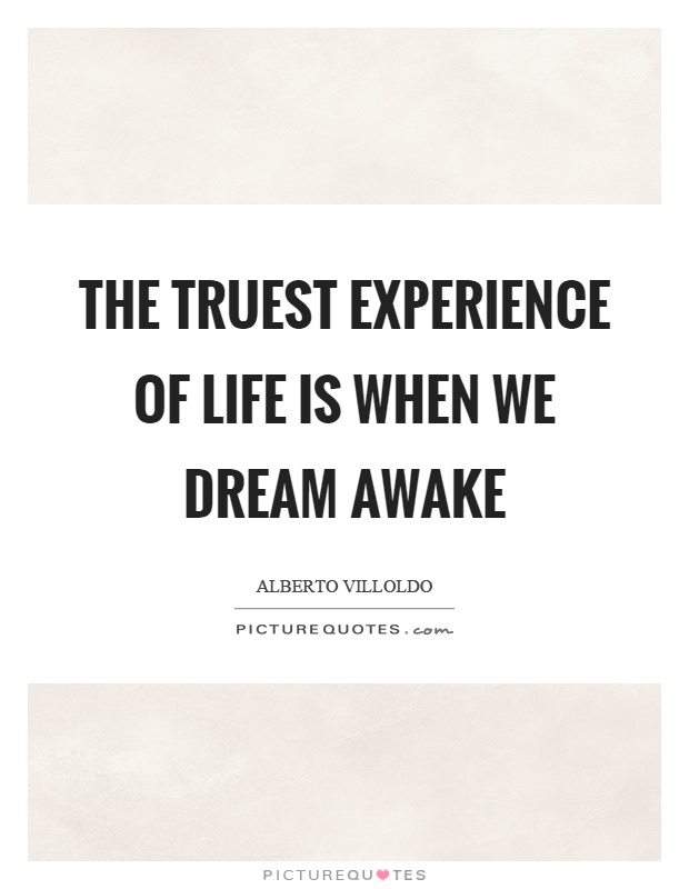 The truest experience of life is when we dream awake Picture Quote #1