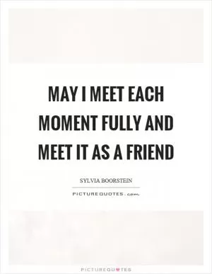 May I meet each moment fully and meet it as a friend Picture Quote #1