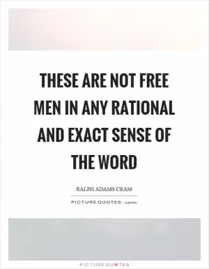 These are not free men in any rational and exact sense of the word Picture Quote #1