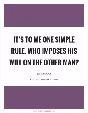 It’s to me one simple rule. Who imposes his will on the other man? Picture Quote #1